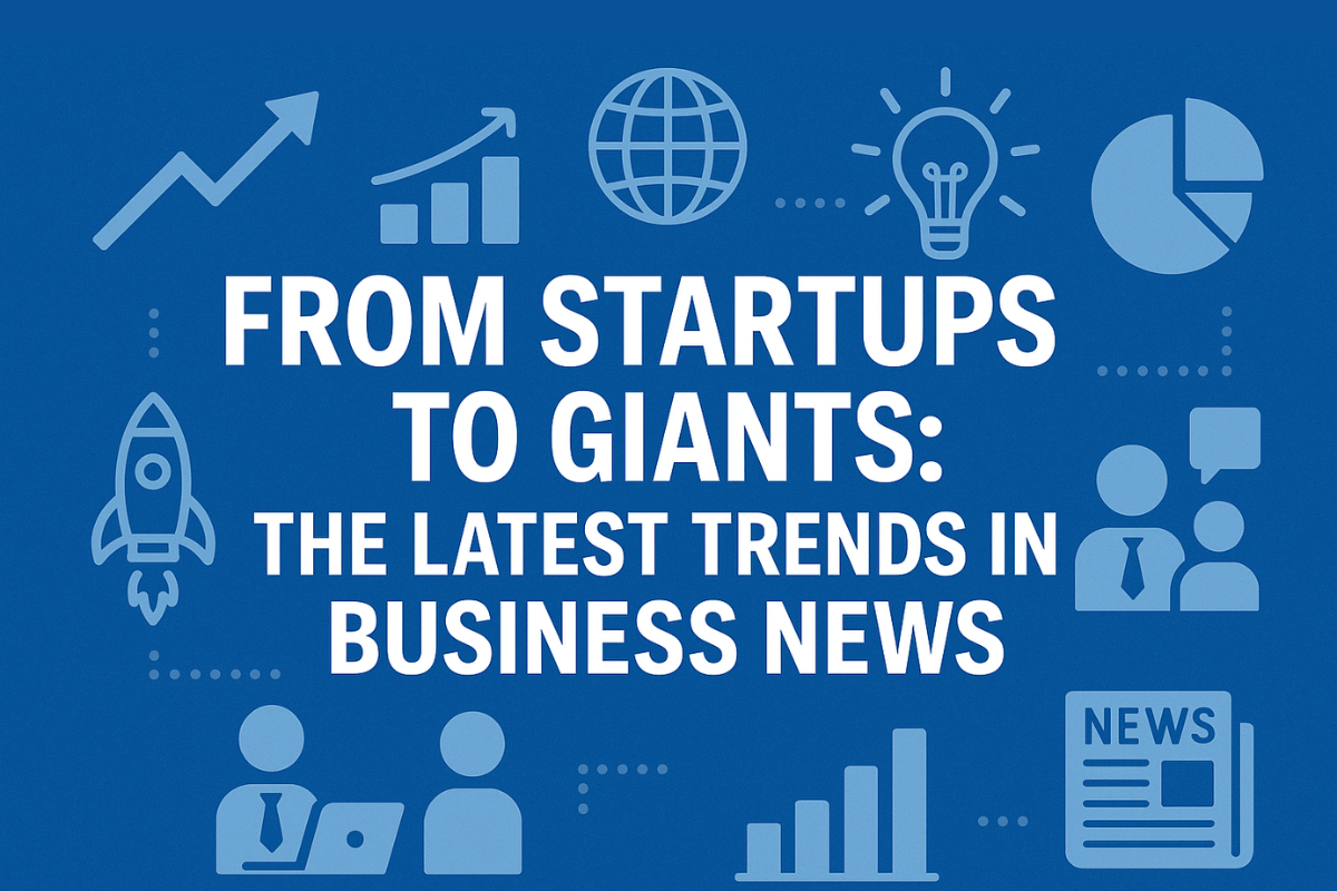 From Startups to Giants: The Latest Trends in Business News startups